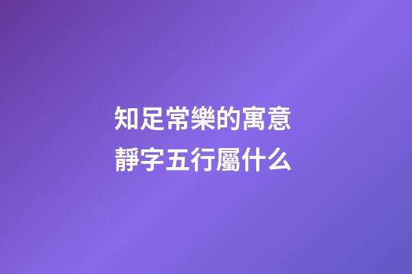 知足常樂的寓意 靜字五行屬什么